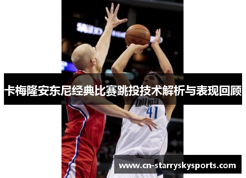 卡梅隆安东尼经典比赛跳投技术解析与表现回顾