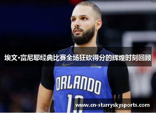 埃文·富尼耶经典比赛全场狂砍得分的辉煌时刻回顾