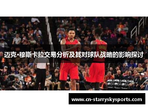 迈克·穆斯卡拉交易分析及其对球队战略的影响探讨