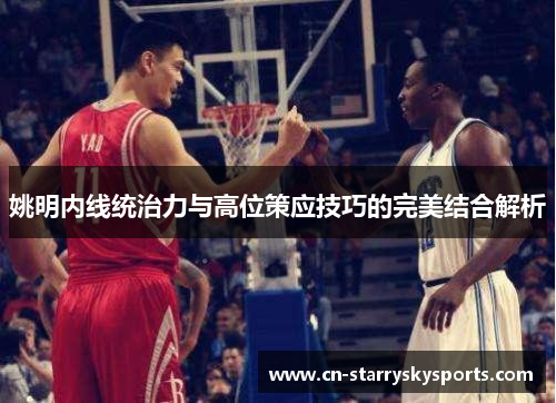 姚明内线统治力与高位策应技巧的完美结合解析