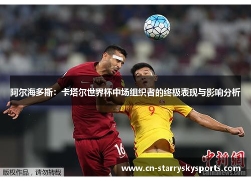 阿尔海多斯：卡塔尔世界杯中场组织者的终极表现与影响分析