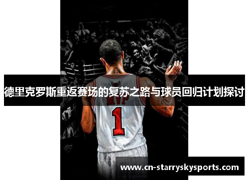 德里克罗斯重返赛场的复苏之路与球员回归计划探讨