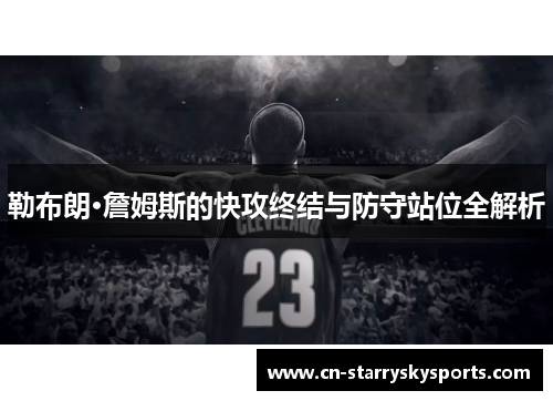 勒布朗·詹姆斯的快攻终结与防守站位全解析