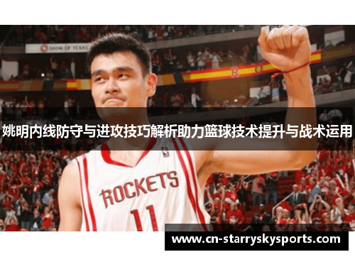 姚明内线防守与进攻技巧解析助力篮球技术提升与战术运用