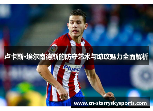 卢卡斯·埃尔南德斯的防守艺术与助攻魅力全面解析