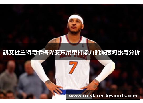凯文杜兰特与卡梅隆安东尼单打能力的深度对比与分析