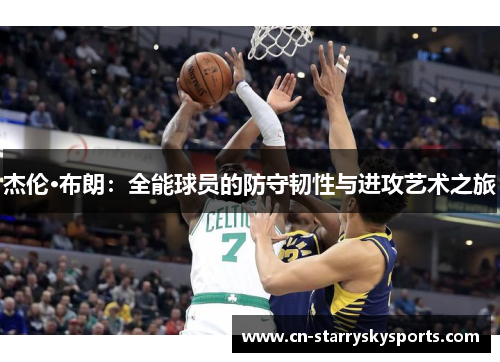 杰伦·布朗：全能球员的防守韧性与进攻艺术之旅