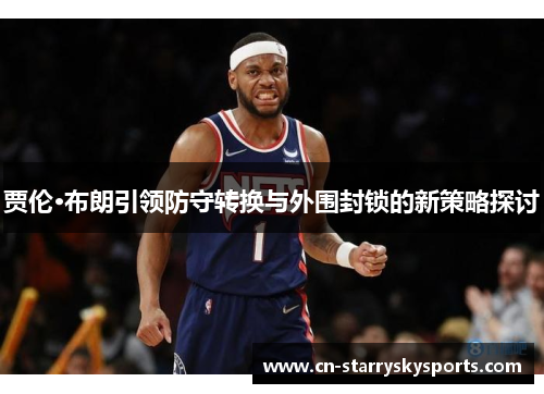 贾伦·布朗引领防守转换与外围封锁的新策略探讨