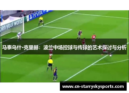 马泰乌什·克里赫：波兰中场控球与传球的艺术探讨与分析