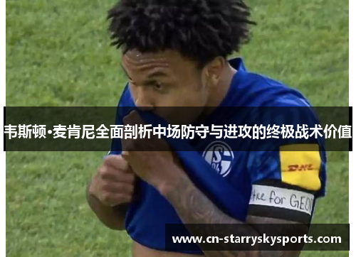 韦斯顿·麦肯尼全面剖析中场防守与进攻的终极战术价值