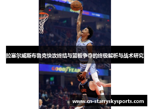 拉塞尔威斯布鲁克快攻终结与篮板争夺的终极解析与战术研究