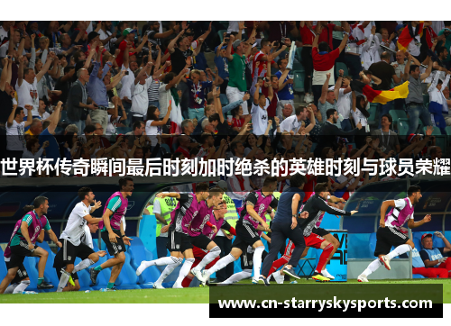 世界杯传奇瞬间最后时刻加时绝杀的英雄时刻与球员荣耀