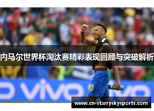 内马尔世界杯淘汰赛精彩表现回顾与突破解析