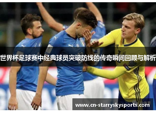 世界杯足球赛中经典球员突破防线的传奇瞬间回顾与解析