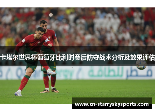 卡塔尔世界杯葡萄牙比利时赛后防守战术分析及效果评估