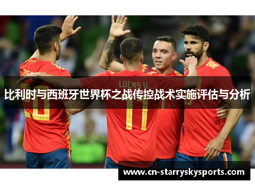 比利时与西班牙世界杯之战传控战术实施评估与分析