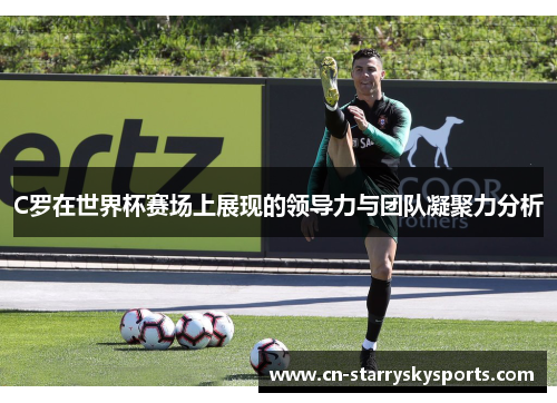 C罗在世界杯赛场上展现的领导力与团队凝聚力分析