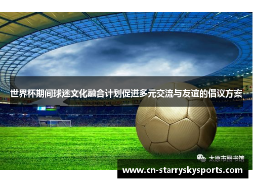 世界杯期间球迷文化融合计划促进多元交流与友谊的倡议方案