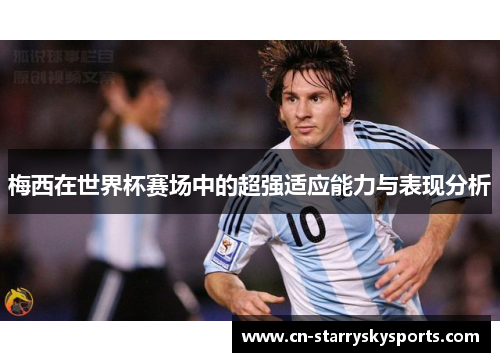 梅西在世界杯赛场中的超强适应能力与表现分析