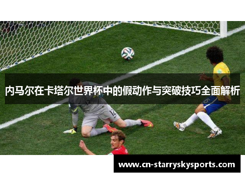 内马尔在卡塔尔世界杯中的假动作与突破技巧全面解析