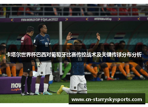 卡塔尔世界杯巴西对葡萄牙比赛传控战术及关键传球分布分析