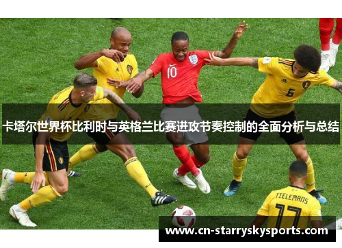 卡塔尔世界杯比利时与英格兰比赛进攻节奏控制的全面分析与总结