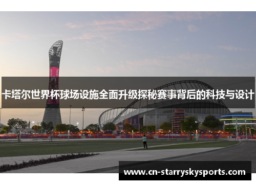 卡塔尔世界杯球场设施全面升级探秘赛事背后的科技与设计