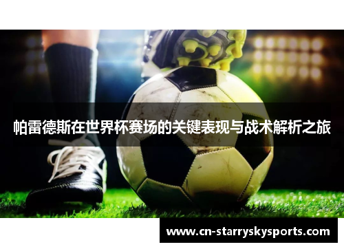 帕雷德斯在世界杯赛场的关键表现与战术解析之旅