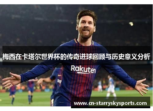 梅西在卡塔尔世界杯的传奇进球回顾与历史意义分析