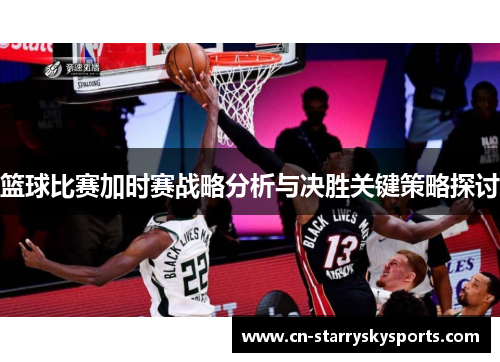 篮球比赛加时赛战略分析与决胜关键策略探讨