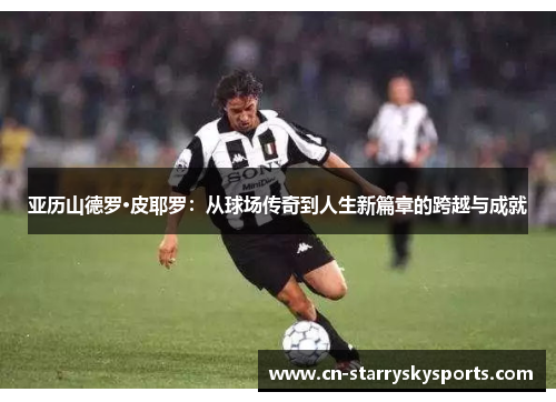 亚历山德罗·皮耶罗：从球场传奇到人生新篇章的跨越与成就