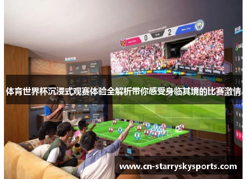 体育世界杯沉浸式观赛体验全解析带你感受身临其境的比赛激情