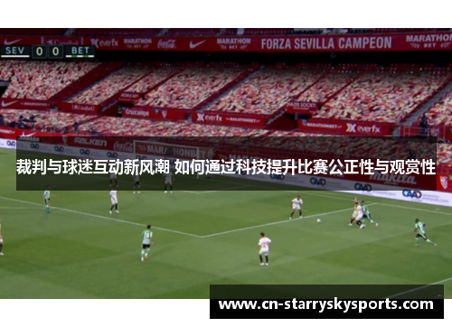 裁判与球迷互动新风潮 如何通过科技提升比赛公正性与观赏性