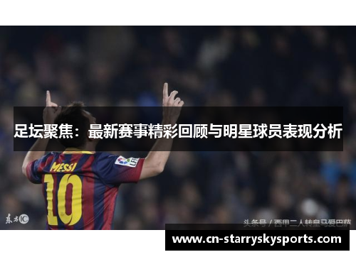 足坛聚焦：最新赛事精彩回顾与明星球员表现分析
