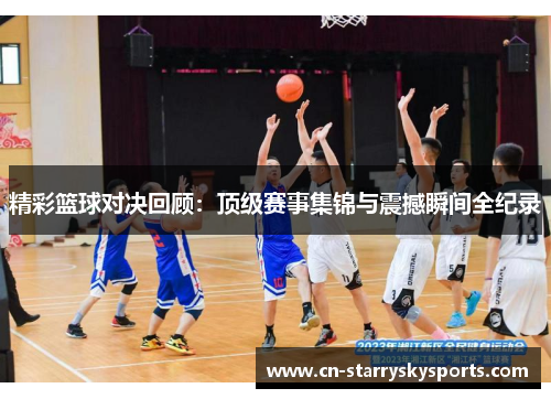 精彩篮球对决回顾：顶级赛事集锦与震撼瞬间全纪录