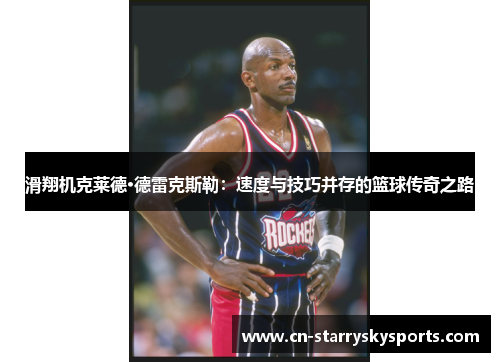 滑翔机克莱德·德雷克斯勒：速度与技巧并存的篮球传奇之路