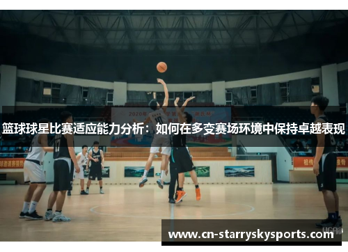篮球球星比赛适应能力分析：如何在多变赛场环境中保持卓越表现