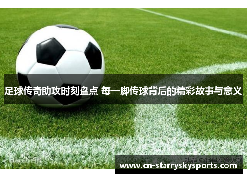 足球传奇助攻时刻盘点 每一脚传球背后的精彩故事与意义