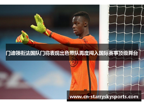 门迪领衔法国队门将表现出色带队再度闯入国际赛事顶级舞台