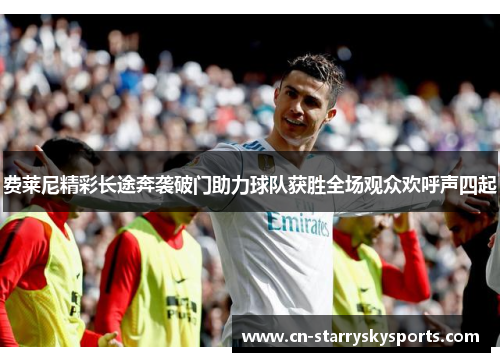 费莱尼精彩长途奔袭破门助力球队获胜全场观众欢呼声四起