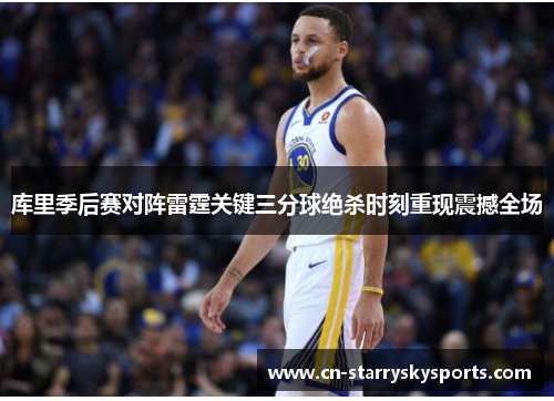 库里季后赛对阵雷霆关键三分球绝杀时刻重现震撼全场