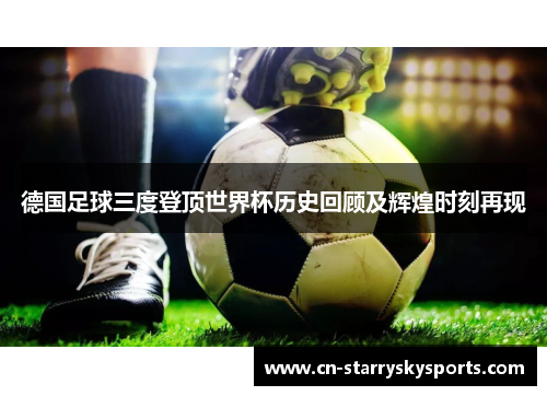 德国足球三度登顶世界杯历史回顾及辉煌时刻再现