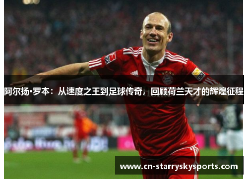 阿尔扬·罗本：从速度之王到足球传奇，回顾荷兰天才的辉煌征程