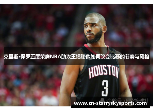 克里斯·保罗五度荣膺NBA助攻王揭秘他如何改变比赛的节奏与风格
