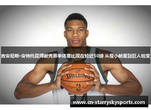 吉安尼斯·安特托昆博新秀赛季体重比现在轻近50磅 从瘦小新星到巨人蜕变