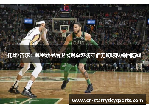 托比·古尔：意甲新星后卫展现卓越防守潜力助球队稳固防线