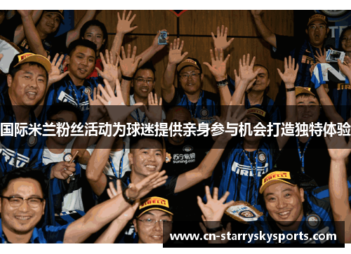 国际米兰粉丝活动为球迷提供亲身参与机会打造独特体验