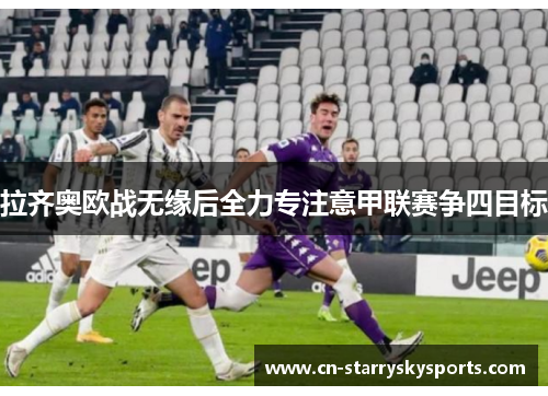 拉齐奥欧战无缘后全力专注意甲联赛争四目标