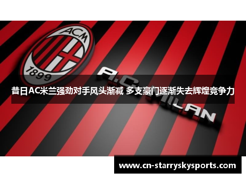 昔日AC米兰强劲对手风头渐减 多支豪门逐渐失去辉煌竞争力
