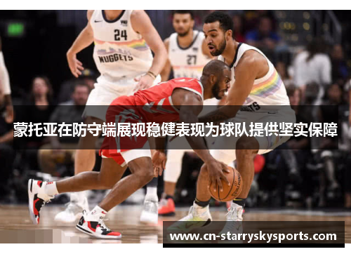 蒙托亚在防守端展现稳健表现为球队提供坚实保障